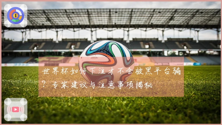 世界杯如何下注才不会被黑平台骗?专家建议与注意事项揭秘