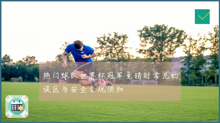 热门球队世界杯冠军竞猜时常见的误区与安全合规须知