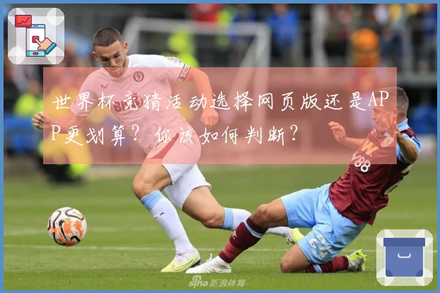 世界杯竞猜活动选择网页版还是APP更划算？你该如何判断？