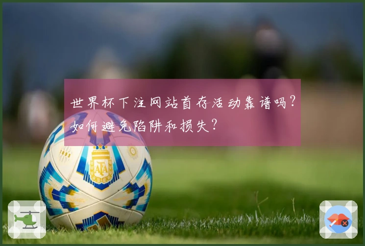 世界杯下注网站首存活动靠谱吗？如何避免陷阱和损失？