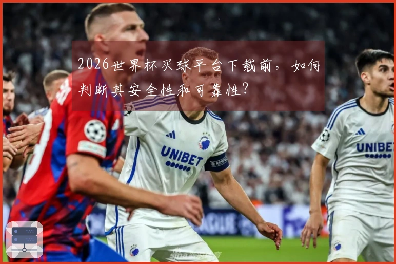 2026世界杯买球平台下载前，如何判断其安全性和可靠性？