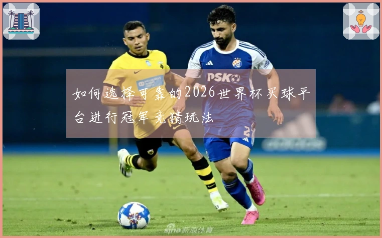如何选择可靠的2026世界杯买球平台进行冠军竞猜玩法